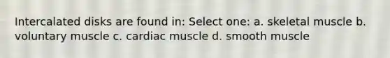 Intercalated disks are found in: Select one: a. skeletal muscle b. voluntary muscle c. cardiac muscle d. smooth muscle