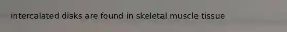 intercalated disks are found in skeletal muscle tissue