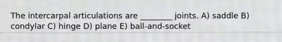 The intercarpal articulations are ________ joints. A) saddle B) condylar C) hinge D) plane E) ball-and-socket