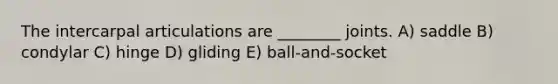 The intercarpal articulations are ________ joints. A) saddle B) condylar C) hinge D) gliding E) ball-and-socket