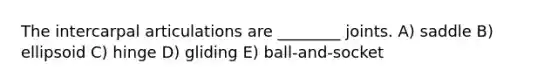 The intercarpal articulations are ________ joints. A) saddle B) ellipsoid C) hinge D) gliding E) ball-and-socket