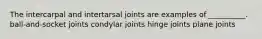 The intercarpal and intertarsal joints are examples of __________. ball-and-socket joints condylar joints hinge joints plane joints