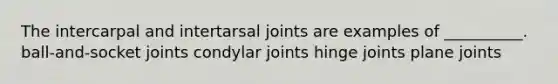 The intercarpal and intertarsal joints are examples of __________. ball-and-socket joints condylar joints hinge joints plane joints