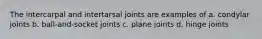 The intercarpal and intertarsal joints are examples of a. condylar joints b. ball-and-socket joints c. plane joints d. hinge joints