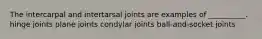 The intercarpal and intertarsal joints are examples of __________. hinge joints plane joints condylar joints ball-and-socket joints