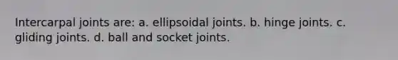 Intercarpal joints are: a. ellipsoidal joints. b. hinge joints. c. gliding joints. d. ball and socket joints.