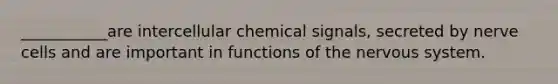 ___________are intercellular chemical signals, secreted by nerve cells and are important in functions of the nervous system.