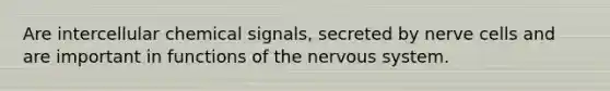 Are intercellular chemical signals, secreted by nerve cells and are important in functions of the nervous system.