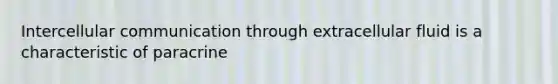 Intercellular communication through extracellular fluid is a characteristic of paracrine