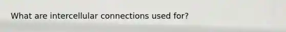 What are intercellular connections used for?