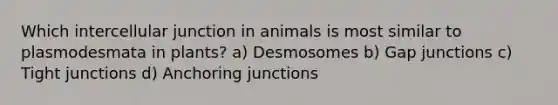 Which intercellular junction in animals is most similar to plasmodesmata in plants? a) Desmosomes b) Gap junctions c) Tight junctions d) Anchoring junctions