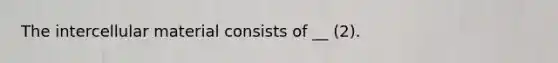 The intercellular material consists of __ (2).