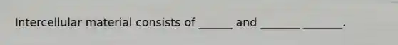 Intercellular material consists of ______ and _______ _______.