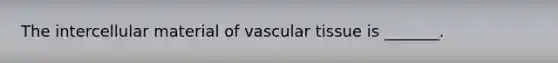 The intercellular material of vascular tissue is _______.