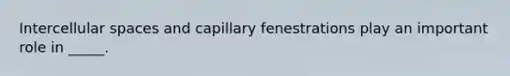 Intercellular spaces and capillary fenestrations play an important role in _____.