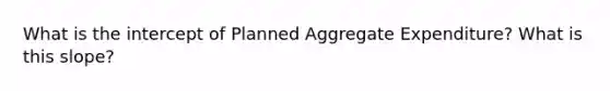 What is the intercept of Planned Aggregate Expenditure? What is this slope?