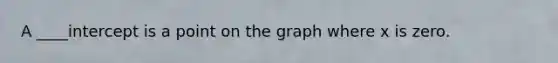 A ____intercept is a point on the graph where x is zero.