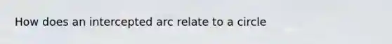 How does an intercepted arc relate to a circle