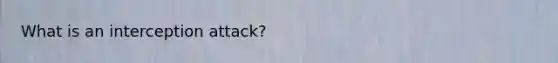 What is an interception attack?