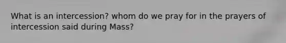 What is an intercession? whom do we pray for in the prayers of intercession said during Mass?