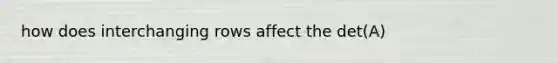 how does interchanging rows affect the det(A)