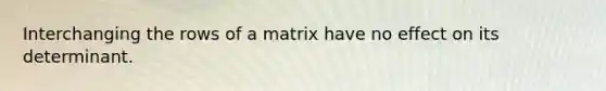 Interchanging the rows of a matrix have no effect on its determinant.