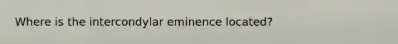 Where is the intercondylar eminence located?