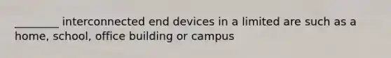 ________ interconnected end devices in a limited are such as a home, school, office building or campus