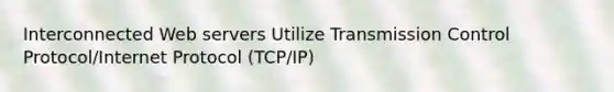 Interconnected Web servers Utilize Transmission Control Protocol/Internet Protocol (TCP/IP)