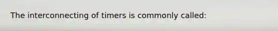 The interconnecting of timers is commonly called: