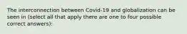 The interconnection between Covid-19 and globalization can be seen in (select all that apply there are one to four possible correct answers):