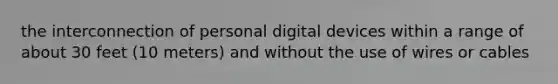 the interconnection of personal digital devices within a range of about 30 feet (10 meters) and without the use of wires or cables