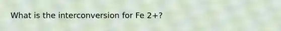 What is the interconversion for Fe 2+?