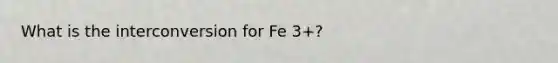 What is the interconversion for Fe 3+?