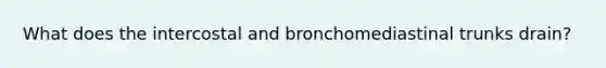 What does the intercostal and bronchomediastinal trunks drain?