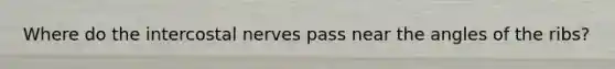 Where do the intercostal nerves pass near the angles of the ribs?