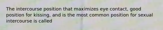 The intercourse position that maximizes eye contact, good position for kissing, and is the most common position for sexual intercourse is called