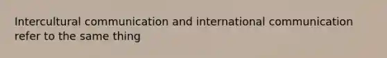 Intercultural communication and international communication refer to the same thing