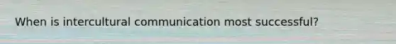 When is intercultural communication most successful?