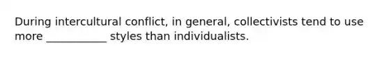 During intercultural conflict, in general, collectivists tend to use more ___________ styles than individualists.