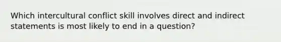 Which intercultural conflict skill involves direct and indirect statements is most likely to end in a question?