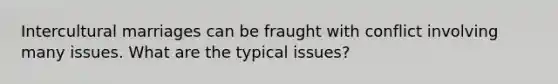 Intercultural marriages can be fraught with conflict involving many issues. What are the typical issues?