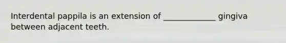 Interdental pappila is an extension of _____________ gingiva between adjacent teeth.