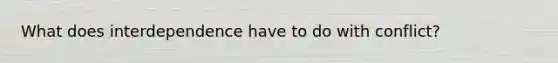 What does interdependence have to do with conflict?