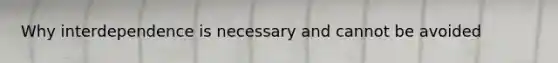 Why interdependence is necessary and cannot be avoided