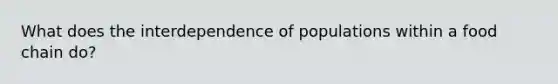 What does the interdependence of populations within a food chain do?