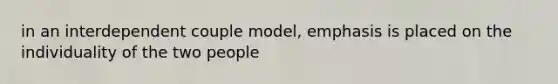 in an interdependent couple model, emphasis is placed on the individuality of the two people