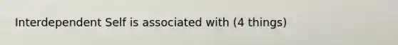 Interdependent Self is associated with (4 things)