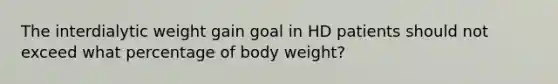 ​The interdialytic weight gain goal in HD patients should not exceed what percentage of body weight?