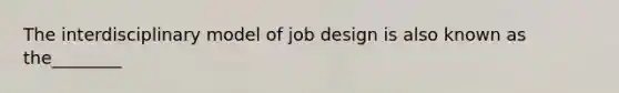 The interdisciplinary model of job design is also known as the________